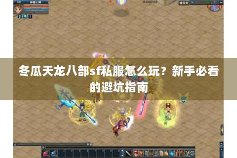 冬瓜天龙八部sf私服怎么玩？新手必看的避坑指南