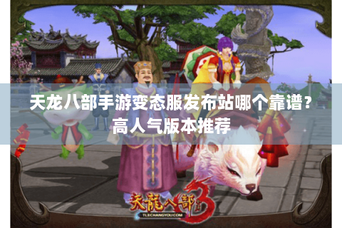 天龙八部手游变态服发布站哪个靠谱？高人气版本推荐