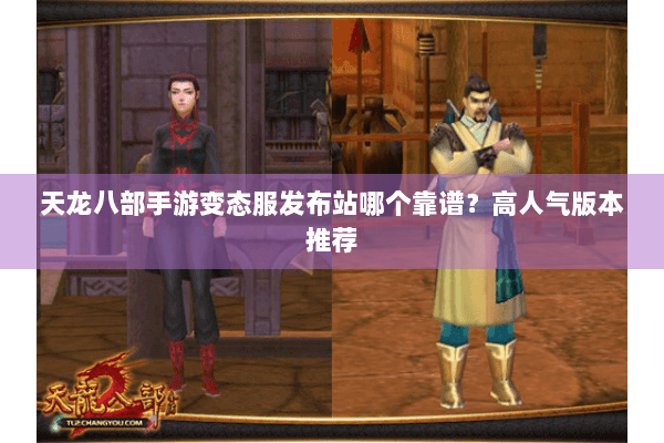 天龙八部手游变态服发布站哪个靠谱？高人气版本推荐