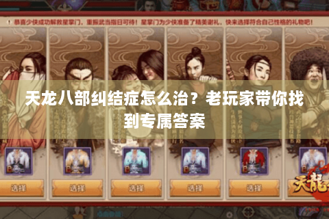 天龙八部纠结症怎么治？老玩家带你找到专属答案