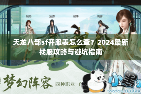 天龙八部sf开服表怎么查？2024最新找服攻略与避坑指南