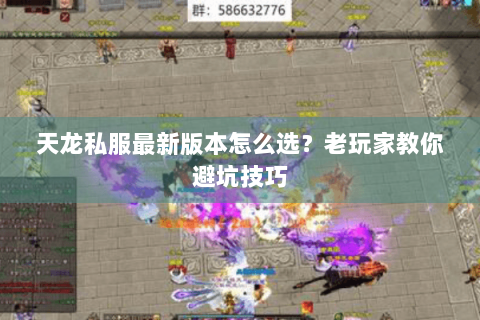 天龙私服最新版本怎么选？老玩家教你避坑技巧