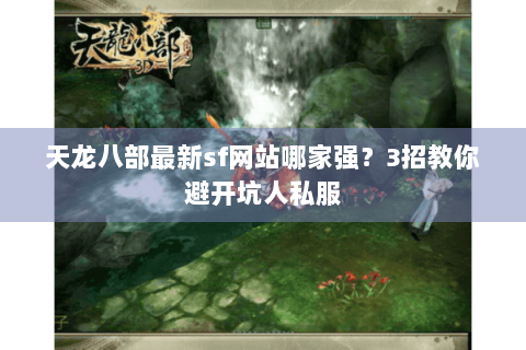 天龙八部最新sf网站哪家强？3招教你避开坑人私服