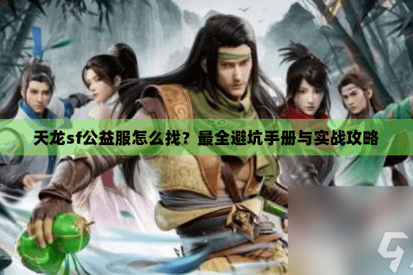 天龙sf公益服怎么找？最全避坑手册与实战攻略