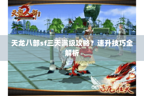 天龙八部sf三天满级攻略？速升技巧全解析