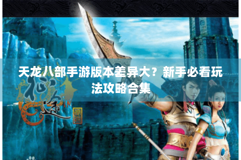 天龙八部手游版本差异大？新手必看玩法攻略合集