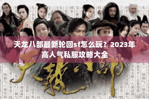 天龙八部最新轮回sf怎么玩？2023年高人气私服攻略大全