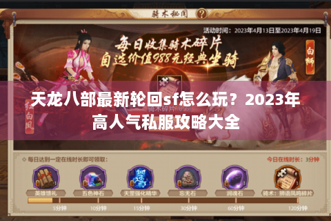 天龙八部最新轮回sf怎么玩？2023年高人气私服攻略大全