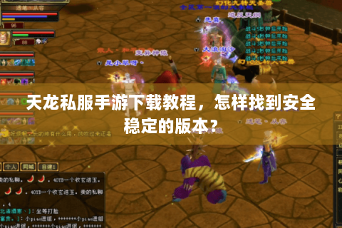 天龙私服手游下载教程，怎样找到安全稳定的版本？