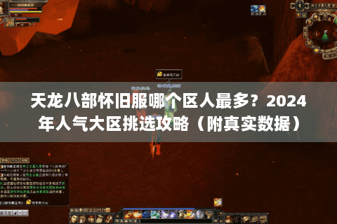 天龙八部怀旧服哪个区人最多？2024年人气大区挑选攻略（附真实数据）