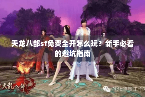 天龙八部sf免费全开怎么玩？新手必看的避坑指南