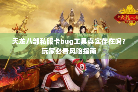 天龙八部私服卡bug工具真实存在吗？玩家必看风险指南