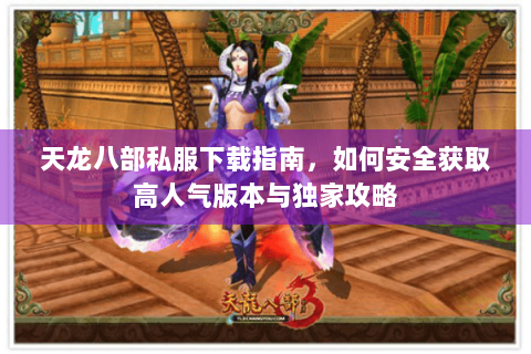 天龙八部私服下载指南，如何安全获取高人气版本与独家攻略