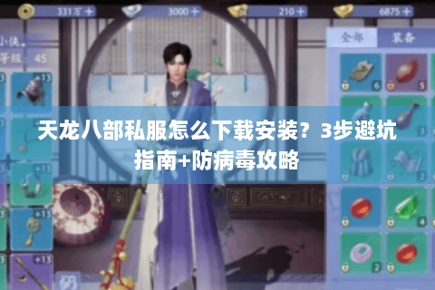 天龙八部私服怎么下载安装？3步避坑指南+防病毒攻略