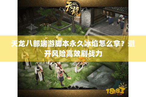 天龙八部端游脚本永久冰焰怎么拿？避开风险高效刷战力