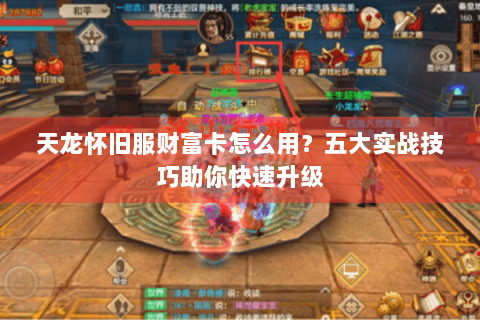 天龙怀旧服财富卡怎么用？五大实战技巧助你快速升级