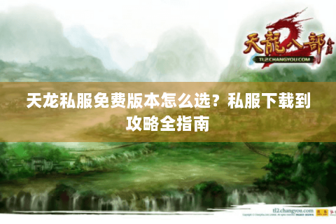 天龙私服免费版本怎么选？私服下载到攻略全指南