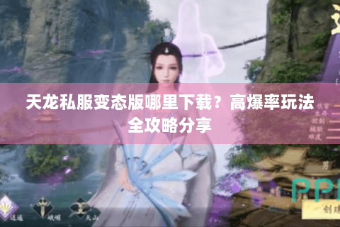 天龙私服变态版哪里下载？高爆率玩法全攻略分享