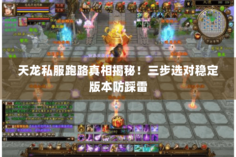 天龙私服跑路真相揭秘！三步选对稳定版本防踩雷