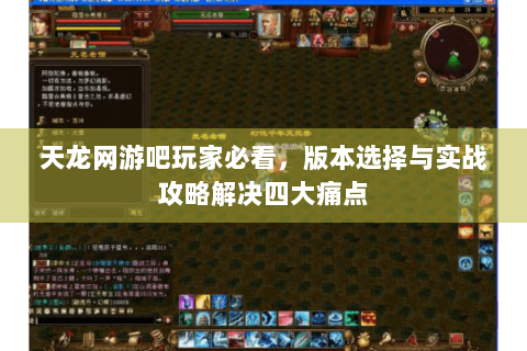 天龙网游吧玩家必看，版本选择与实战攻略解决四大痛点