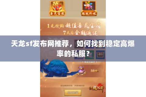 天龙sf发布网推荐，如何找到稳定高爆率的私服？