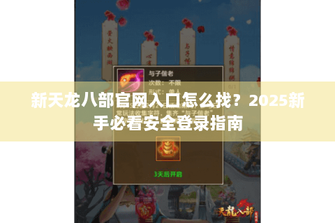 新天龙八部官网入口怎么找？2025新手必看安全登录指南
