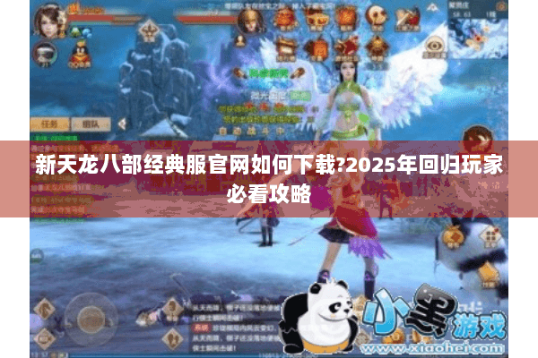 新天龙八部经典服官网如何下载?2025年回归玩家必看攻略