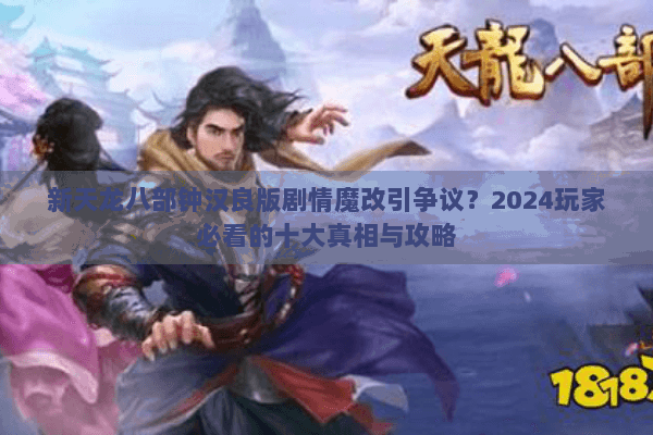 新天龙八部钟汉良版剧情魔改引争议？2024玩家必看的十大真相与攻略