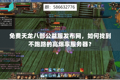 免费天龙八部公益服发布网，如何找到不跑路的高爆率服务器？