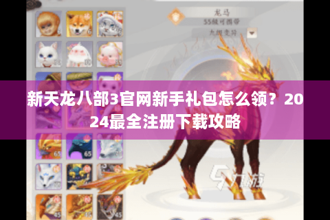 新天龙八部3官网新手礼包怎么领？2024最全注册下载攻略