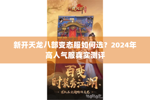 新开天龙八部变态服如何选？2024年高人气服真实测评