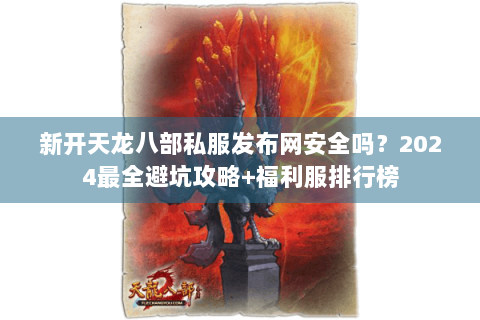 新开天龙八部私服发布网安全吗？2024最全避坑攻略+福利服排行榜