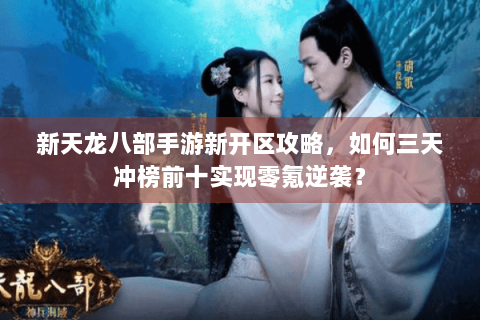新天龙八部手游新开区攻略，如何三天冲榜前十实现零氪逆袭？