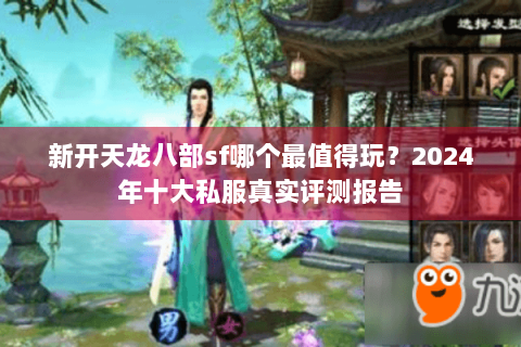 新开天龙八部sf哪个最值得玩？2024年十大私服真实评测报告