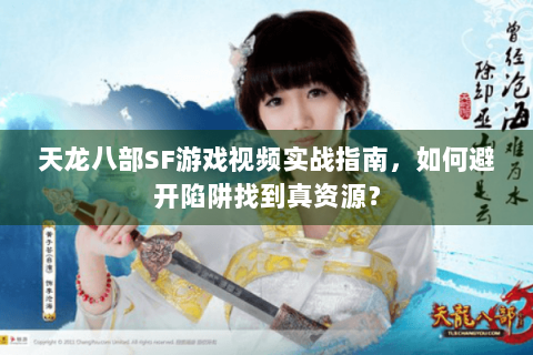 天龙八部SF游戏视频实战指南，如何避开陷阱找到真资源？