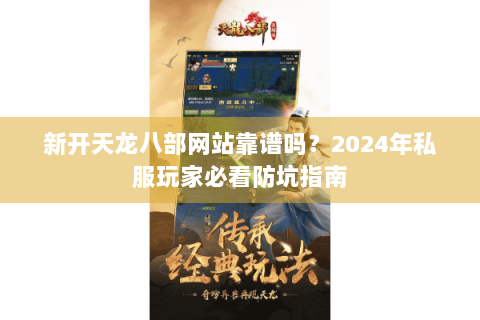 新开天龙八部网站靠谱吗？2024年私服玩家必看防坑指南