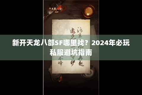 新开天龙八部SF哪里找？2024年必玩私服避坑指南