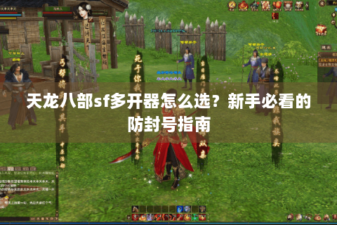 天龙八部sf多开器怎么选？新手必看的防封号指南