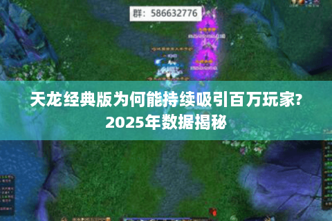 天龙经典版为何能持续吸引百万玩家?2025年数据揭秘