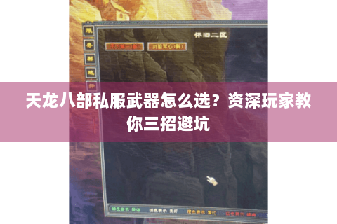 天龙八部私服武器怎么选？资深玩家教你三招避坑