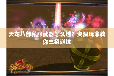 天龙八部私服武器怎么选？资深玩家教你三招避坑