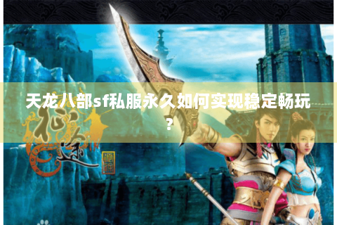 天龙八部sf私服永久如何实现稳定畅玩？