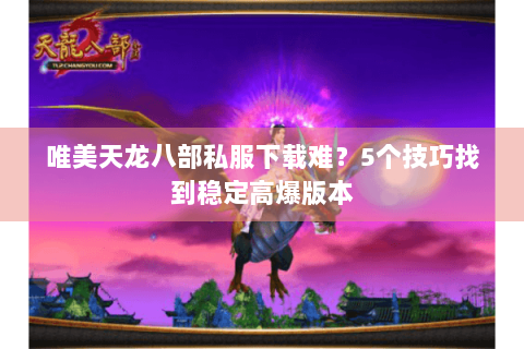 唯美天龙八部私服下载难？5个技巧找到稳定高爆版本