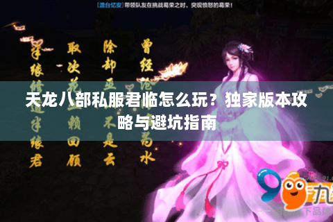天龙八部私服君临怎么玩？独家版本攻略与避坑指南