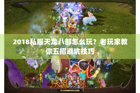 2018私服天龙八部怎么玩？老玩家教你五招避坑技巧