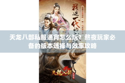 天龙八部私服通宵怎么玩？熬夜玩家必备的版本选择与效率攻略