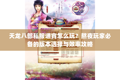 天龙八部私服通宵怎么玩？熬夜玩家必备的版本选择与效率攻略