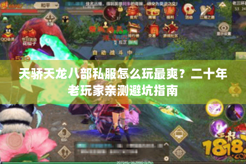 天骄天龙八部私服怎么玩最爽？二十年老玩家亲测避坑指南