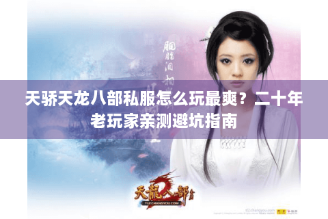 天骄天龙八部私服怎么玩最爽？二十年老玩家亲测避坑指南
