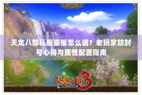 天龙八部私服面板怎么调？老玩家防封号心得与属性配置指南